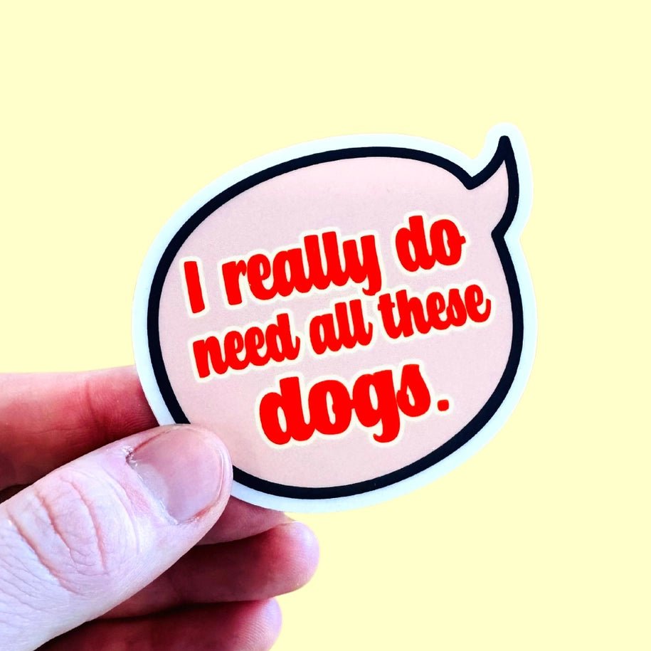 I Really Do Need All These Dogs - Sticker - Modern Companion